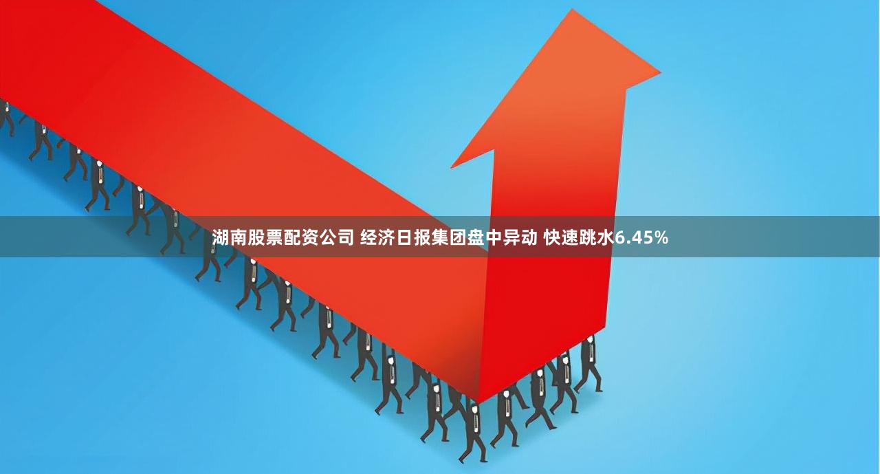 湖南股票配资公司 经济日报集团盘中异动 快速跳水6.45%