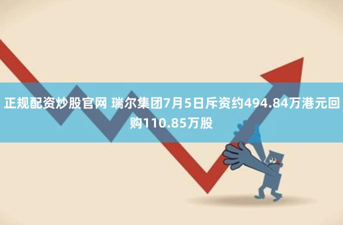 正规配资炒股官网 瑞尔集团7月5日斥资约494.84万港元回购110.85万股