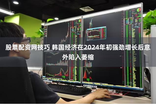 股票配资网技巧 韩国经济在2024年初强劲增长后意外陷入萎缩