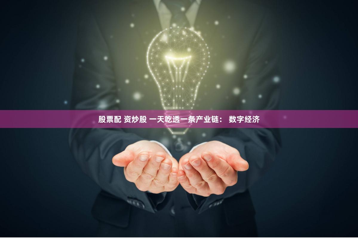 股票配 资炒股 一天吃透一条产业链： 数字经济