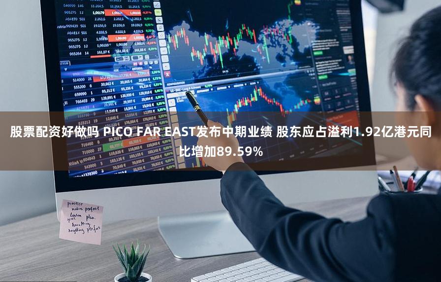 股票配资好做吗 PICO FAR EAST发布中期业绩 股东应占溢利1.92亿港元同比增加89.59%