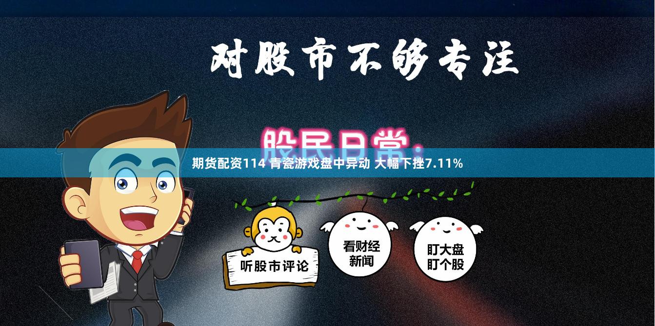 期货配资114 青瓷游戏盘中异动 大幅下挫7.11%