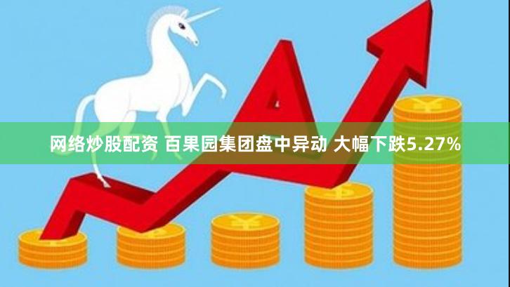 网络炒股配资 百果园集团盘中异动 大幅下跌5.27%