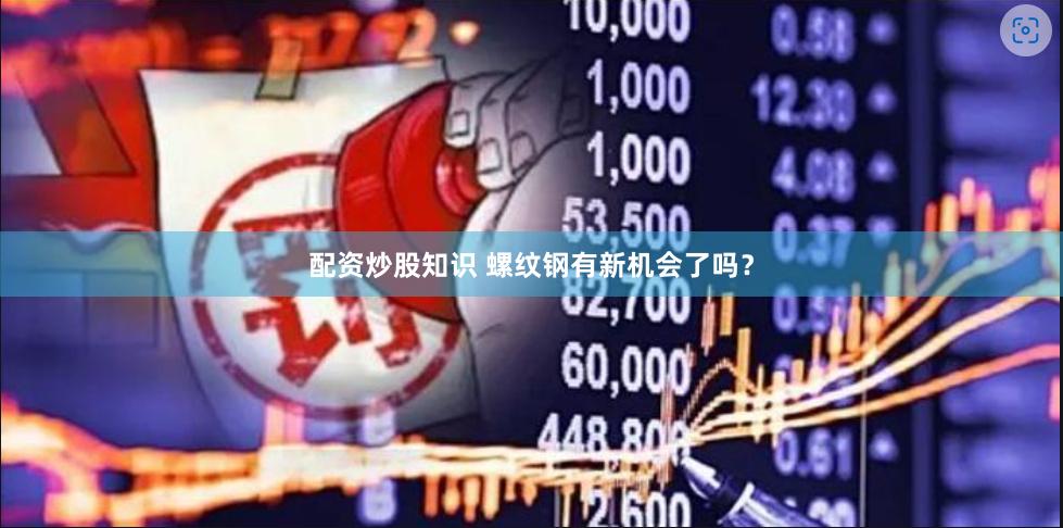 配资炒股知识 螺纹钢有新机会了吗？