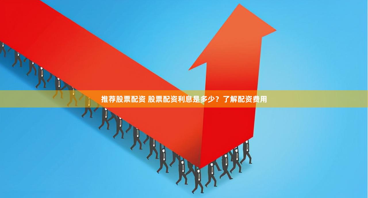 推荐股票配资 股票配资利息是多少？了解配资费用