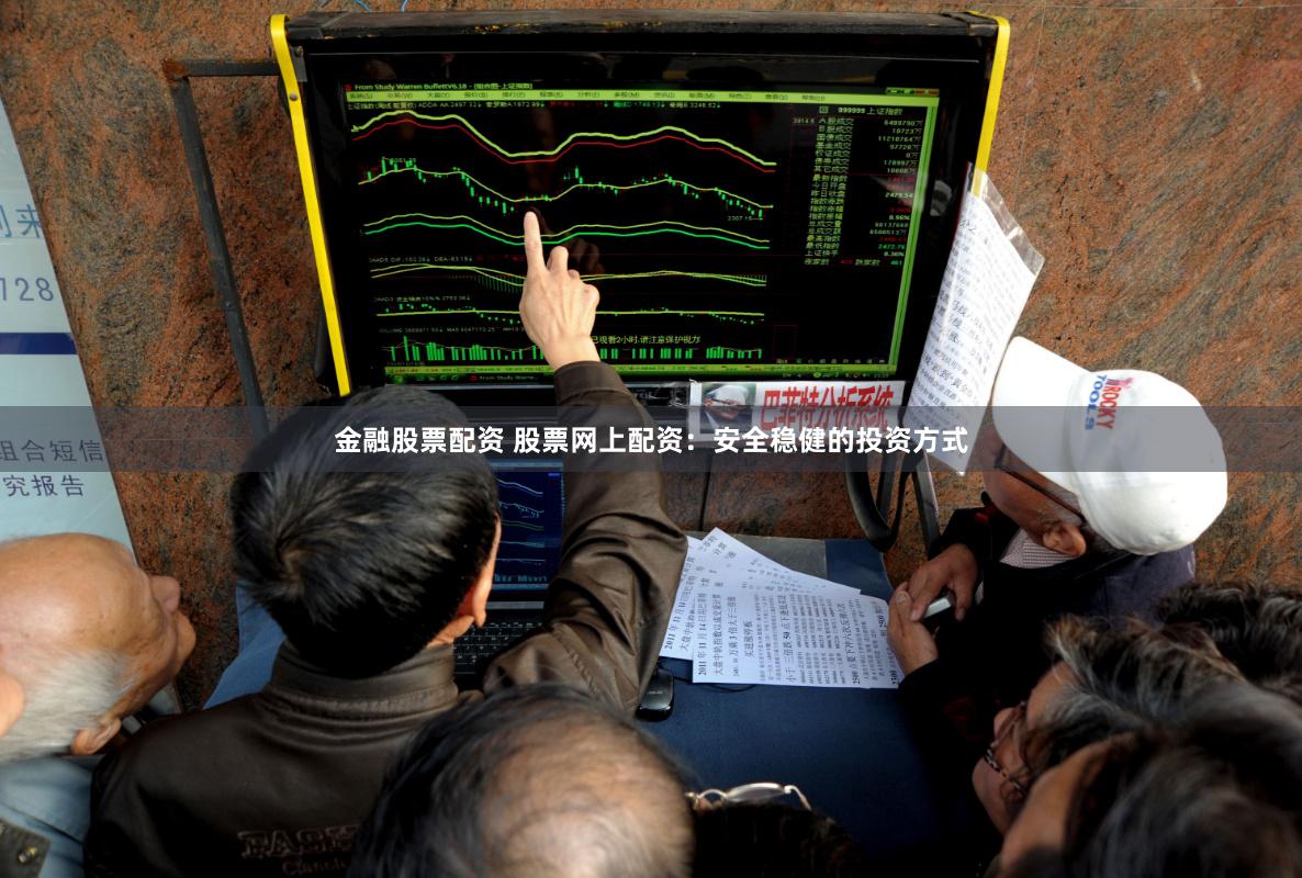 金融股票配资 股票网上配资：安全稳健的投资方式