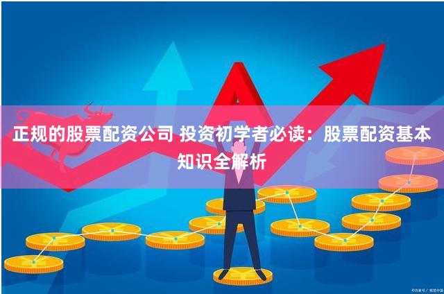 正规的股票配资公司 投资初学者必读：股票配资基本知识全解析