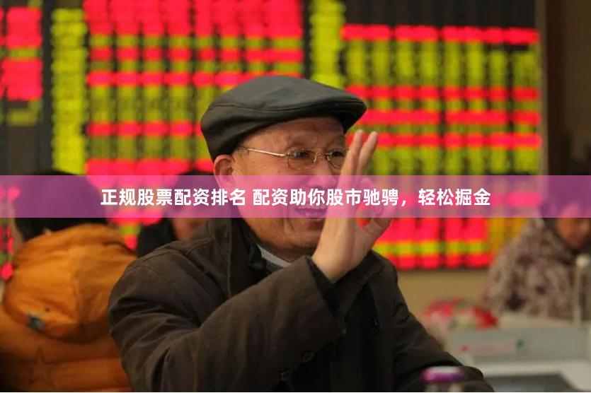 正规股票配资排名 配资助你股市驰骋，轻松掘金