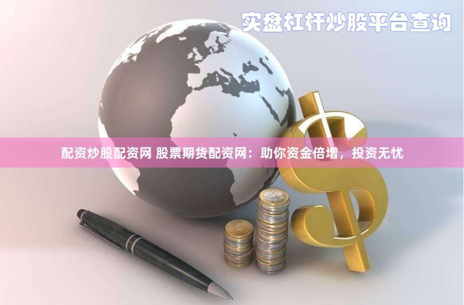配资炒股配资网 股票期货配资网：助你资金倍增，投资无忧