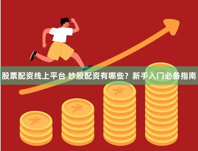 股票配资线上平台 炒股配资有哪些？新手入门必备指南