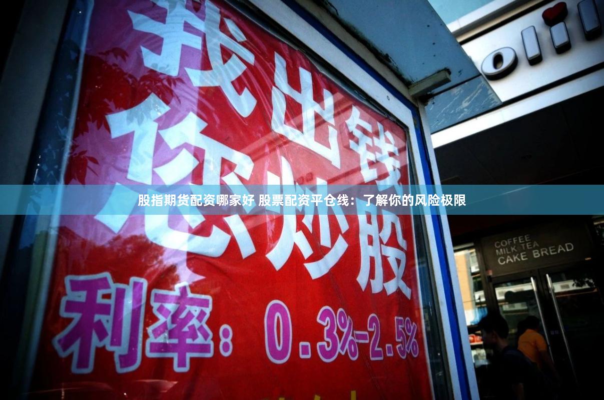 股指期货配资哪家好 股票配资平仓线：了解你的风险极限