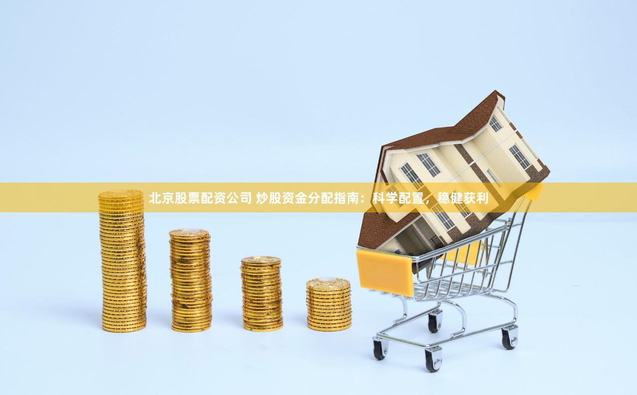 北京股票配资公司 炒股资金分配指南：科学配置，稳健获利