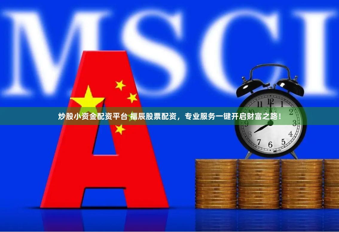 炒股小资金配资平台 福辰股票配资，专业服务一键开启财富之路！