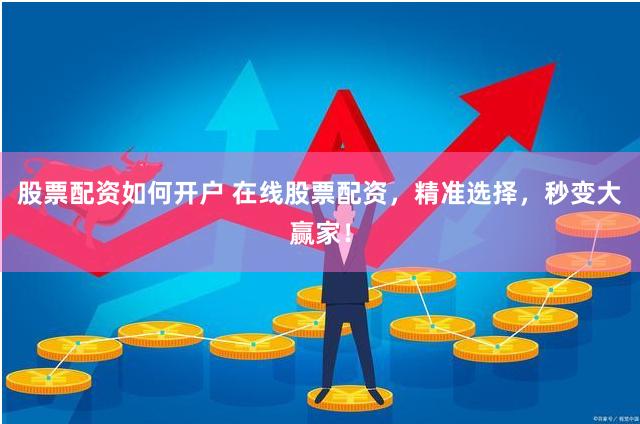 股票配资如何开户 在线股票配资，精准选择，秒变大赢家！