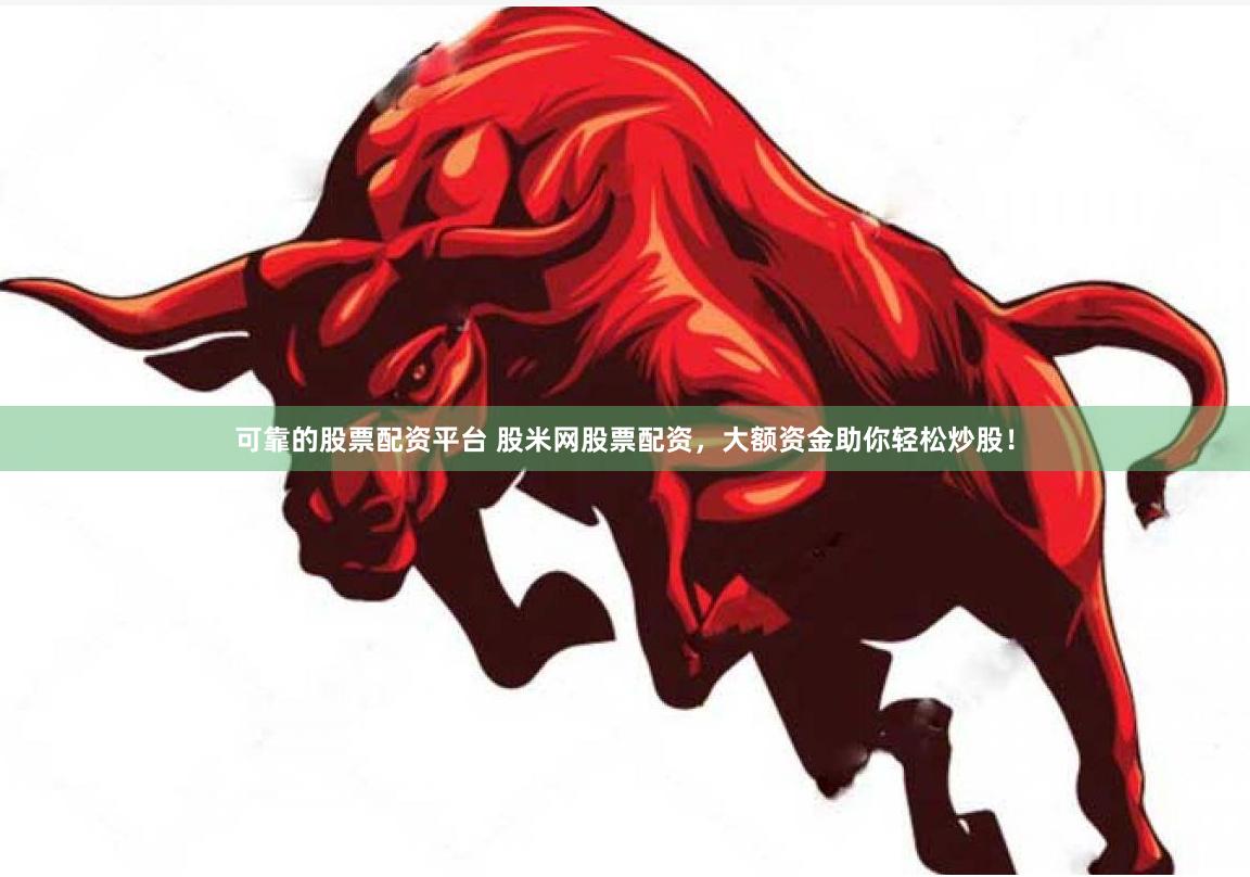 可靠的股票配资平台 股米网股票配资，大额资金助你轻松炒股！