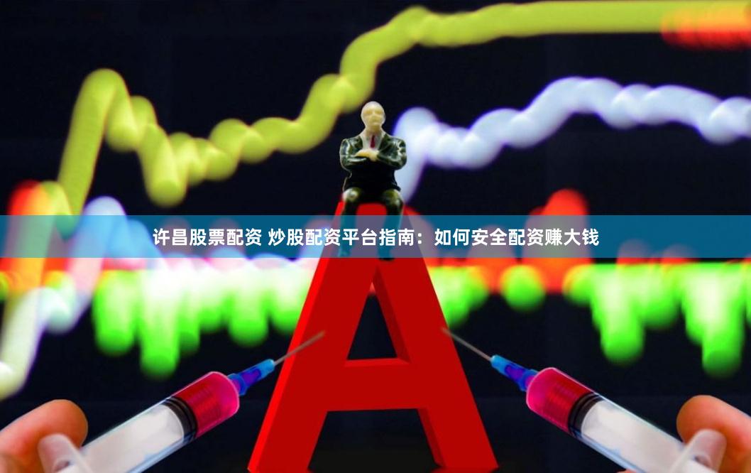 许昌股票配资 炒股配资平台指南：如何安全配资赚大钱