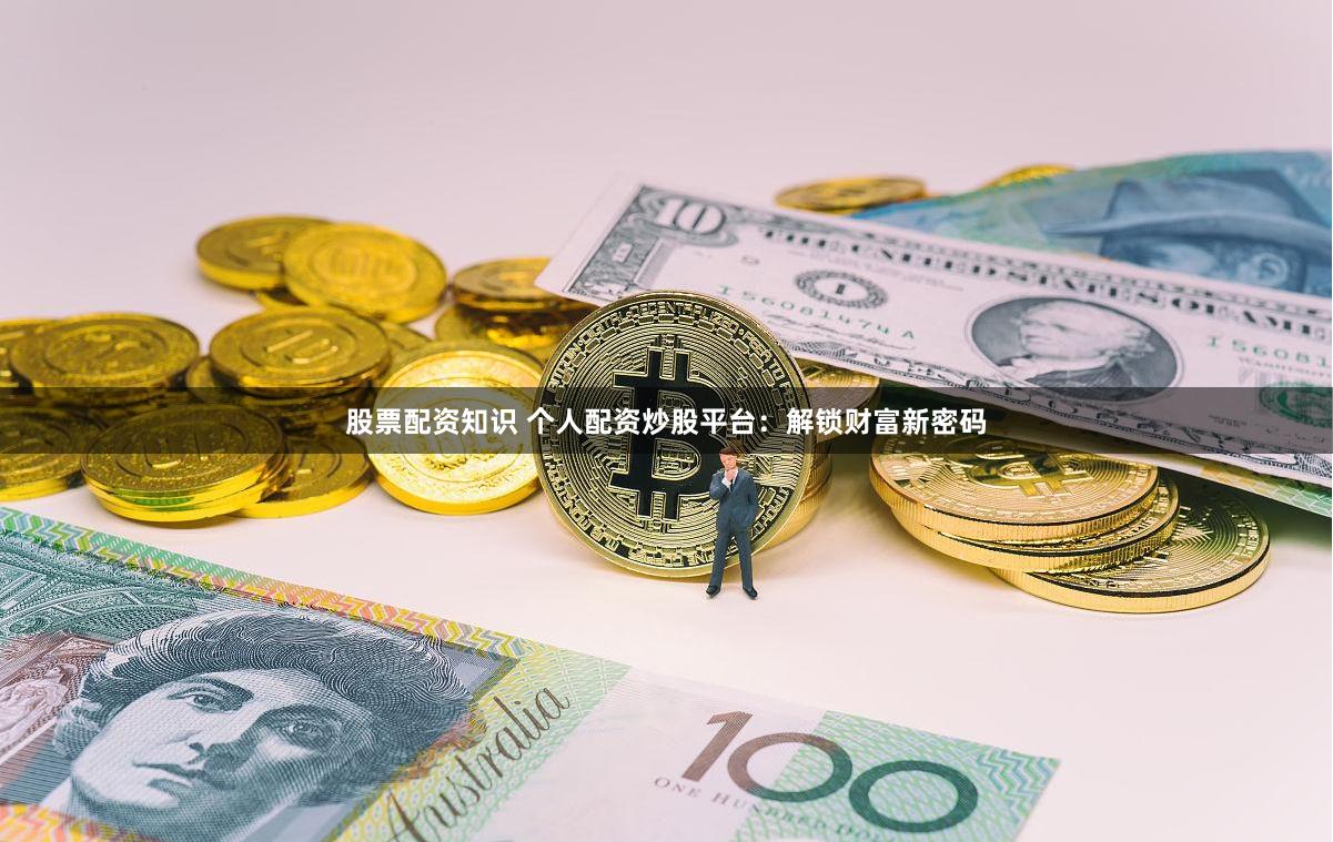 股票配资知识 个人配资炒股平台：解锁财富新密码