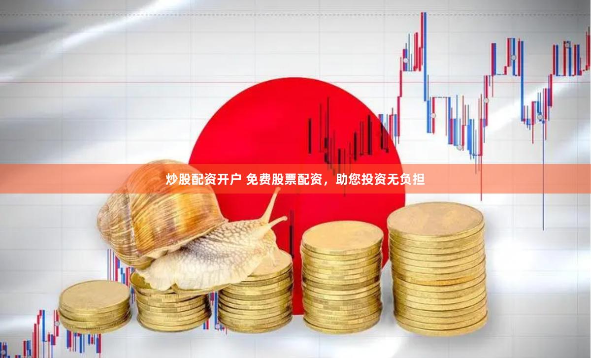 炒股配资开户 免费股票配资，助您投资无负担