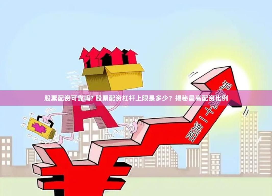 股票配资可靠吗? 股票配资杠杆上限是多少？揭秘最高配资比例
