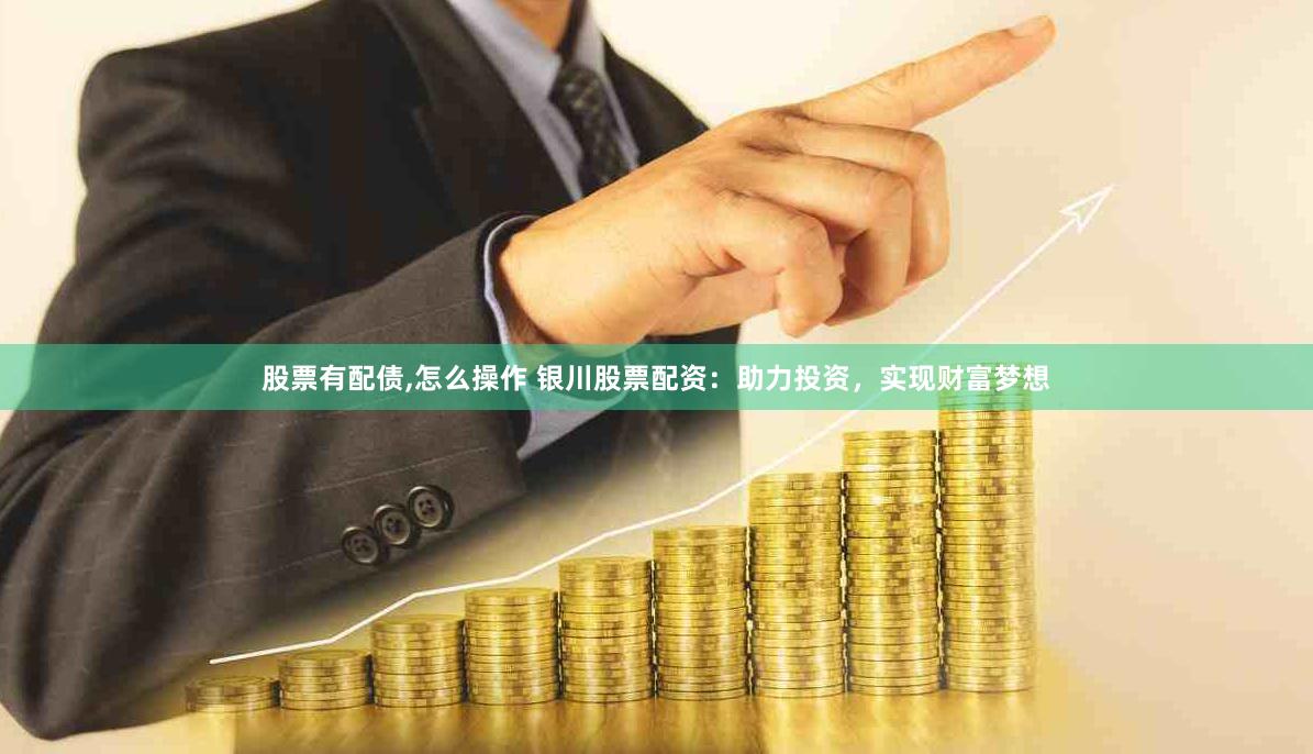 股票有配债,怎么操作 银川股票配资：助力投资，实现财富梦想