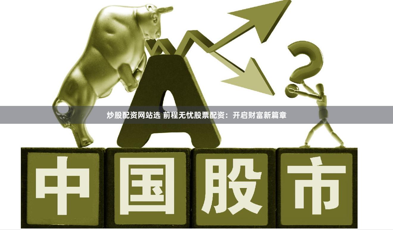 炒股配资网站选 前程无忧股票配资：开启财富新篇章