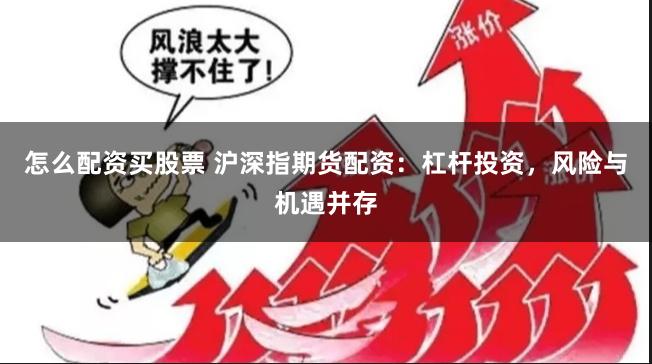 怎么配资买股票 沪深指期货配资：杠杆投资，风险与机遇并存