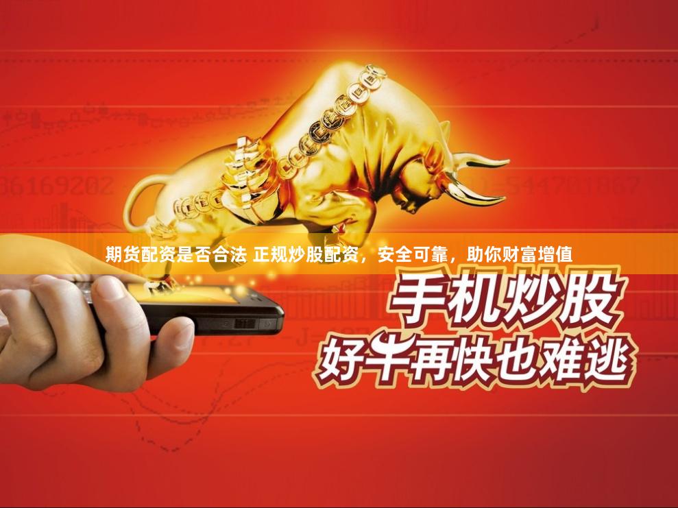 期货配资是否合法 正规炒股配资，安全可靠，助你财富增值