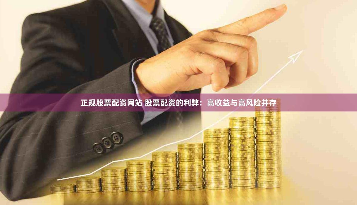 正规股票配资网站 股票配资的利弊：高收益与高风险并存