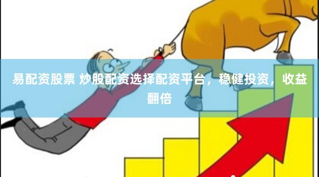 易配资股票 炒股配资选择配资平台，稳健投资，收益翻倍