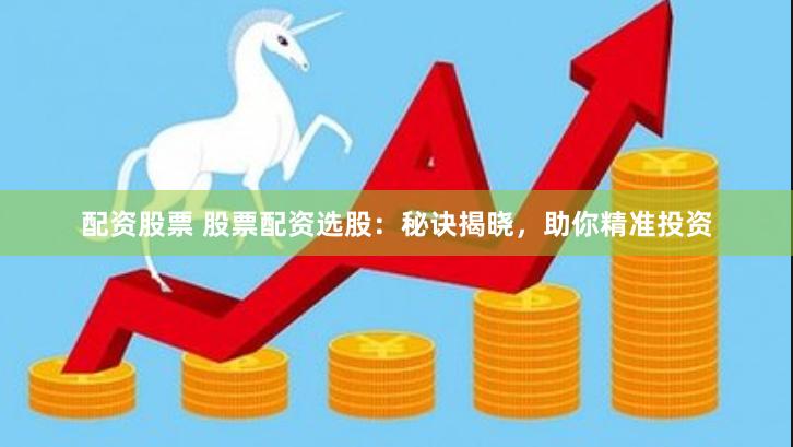 配资股票 股票配资选股：秘诀揭晓，助你精准投资