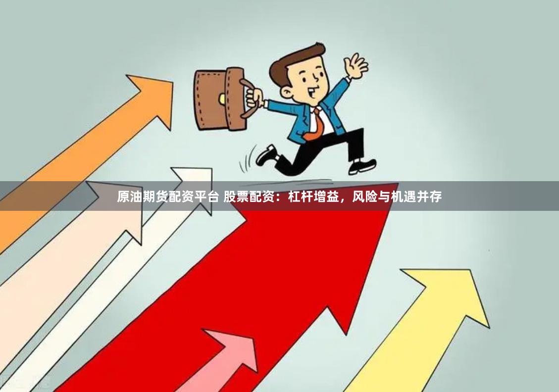 原油期货配资平台 股票配资：杠杆增益，风险与机遇并存