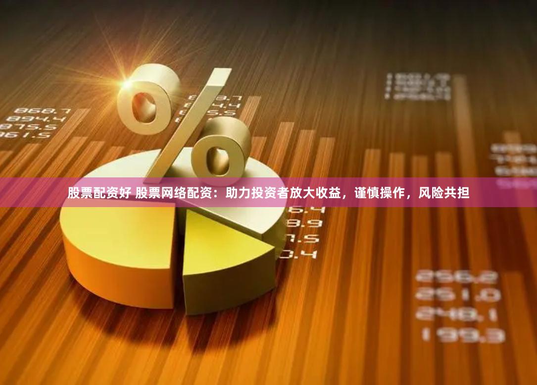股票配资好 股票网络配资：助力投资者放大收益，谨慎操作，风险共担