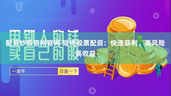 配资炒股官网官网 短线股票配资：快速获利，高风险高收益
