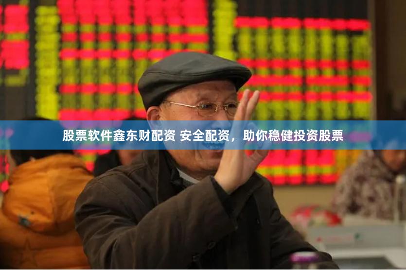 股票软件鑫东财配资 安全配资，助你稳健投资股票